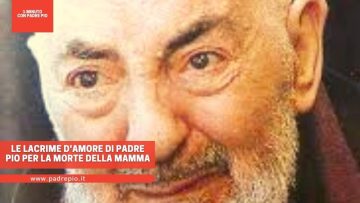Le lacrime damore di Padre Pio per la morte della mamma
