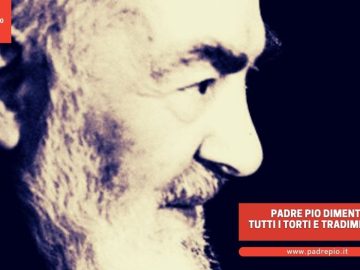Padre Pio dimenticava tutti i torti e tradimenti subiti