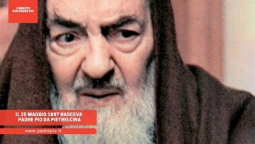 Il 25 Maggio 1887 Nasceva Padre Pio Da Pietrelcina
