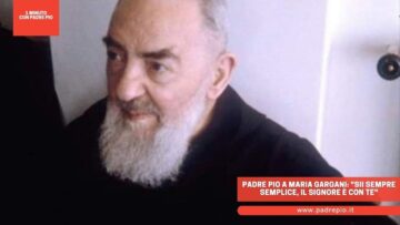 Padre Pio A Maria Gargani: Sii Sempre Semplice, Il Signore è Con Te