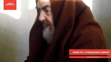 Padre Pio: A Pasqua Non Ci Arrivo