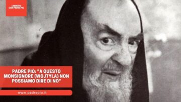 Padre Pio: A Questo Monsignore (Wojtyła) Non Possiamo Dire Di No