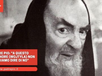 Padre Pio: A Questo Monsignore (Wojtyła) Non Possiamo Dire Di No
