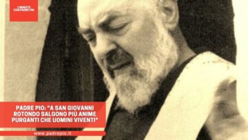 Padre Pio: A San Giovanni Rotondo Salgono Più Anime Purganti Che Uomini Viventi
