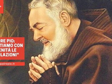 Padre Pio: “Accettiamo Con Serenità Le Tribolazioni”