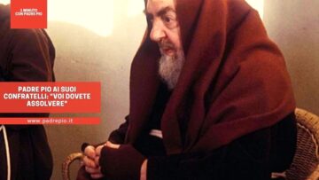 Padre Pio Ai Suoi Confratelli: Voi Dovete Assolvere