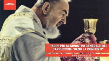 Padre Pio Al Ministro Generale Dei Cappuccini: Gesù La Conforti
