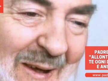 Padre Pio: “Allontana Da Te Ogni Dubbio E Ansia”