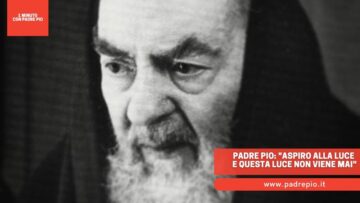 Padre Pio: Aspiro Alla Luce E Questa Luce Non Viene Mai