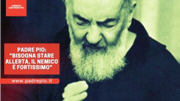 Padre Pio: “Bisogna Stare Allerta. Il Nemico È Fortissimo