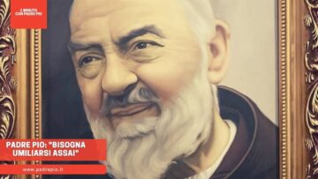 Padre Pio: Bisogna Umiliarsi Assai