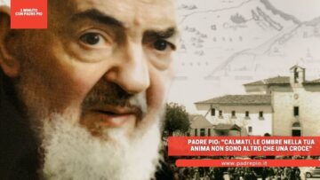 Padre Pio: Calmati, Le Ombre Nella Tua Anima Non Sono Altro Che Una Croce
