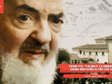 Padre Pio: Calmati, Le Ombre Nella Tua Anima Non Sono Altro Che Una Croce