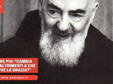 Padre Pio: Cambia Vita, Altrimenti A Che Serve La Grazia?
