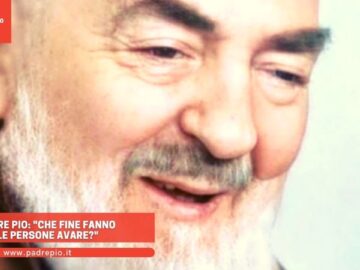 Padre Pio: Che Fine Fanno Le Persone Avare?