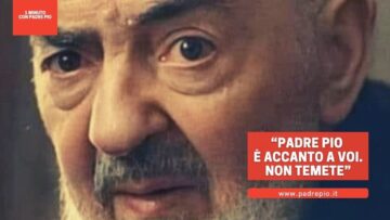 Padre Pio è Accanto A Voi. Non Temete!