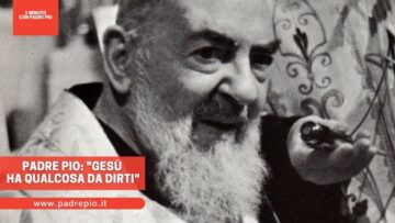 Padre Pio: Gesù Ha Qualcosa Da Dirti