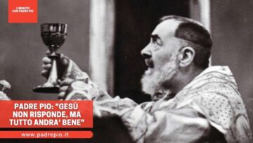Padre Pio: Gesù Non Risponde, Ma Andrà Tutto Bene