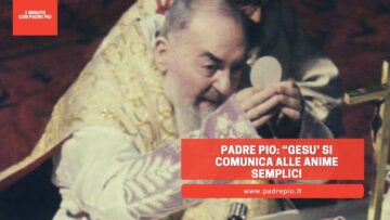 Padre Pio “Gesù Si Comunica Alle Anime Semplici”