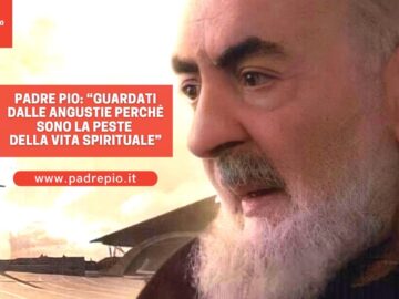 Padre Pio: “Guardati Dalle Angustie Perché Sono La Peste Della Vita Spirituale”