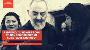 Padre Pio: Il Signore è Con Te, Non Come Giudice Ma Come Padre Amoroso