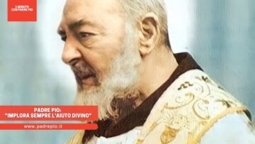 Padre Pio: Implora Sempre Laiuto Divino