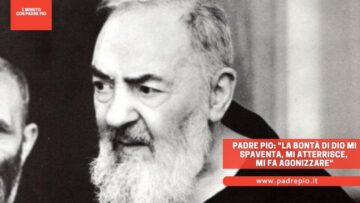 Padre Pio: La Bontà Di Dio Mi Spaventa, Mi Atterrisce, Mi Fa Agonizzare