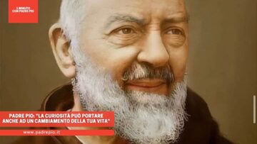Padre Pio: La Curiosità Può Portare Anche Ad Un Cambiamento Della Tua Vita