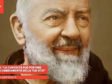 Padre Pio: La Curiosità Può Portare Anche Ad Un Cambiamento Della Tua Vita