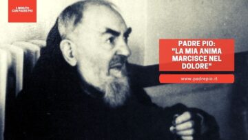 Padre Pio: La Mia Anima Marcisce Nel Dolore
