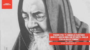 Padre Pio: LAngelo Custode Non Ci Lascia Mai Un Istante, Dalla Culla Alla Tomba