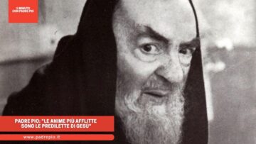 Padre Pio: Le Anime Più Afflitte Sono Le Predilette Di Gesù