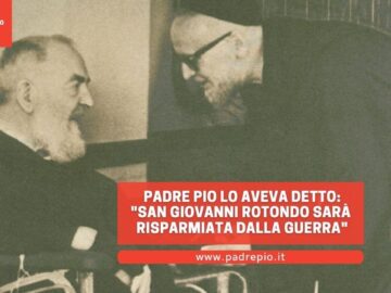 Padre Pio Lo Aveva Detto: San Giovanni Rotondo Sarà Risparmiata Dalla Guerra!