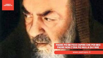 Padre Pio Mi Fece Capire Che Per Mio Padre Non Cera Più Nulla Da Fare
