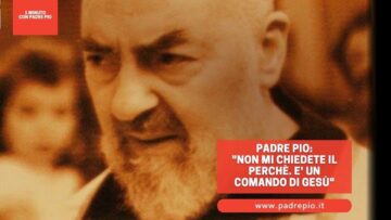 Padre Pio: Non Mi Chiedete Il Perché. E Un Comando Di Gesù