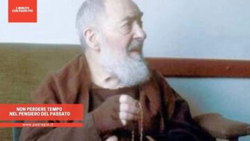 Padre Pio: Non Perdere Tempo Nel Pensiero Del Passato