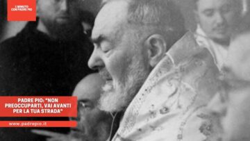 Padre Pio: Non Preoccuparti, Vai Avanti Per La Tua Strada