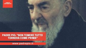 Padre Pio: Non Temere Tutto Tornerà Come Prima