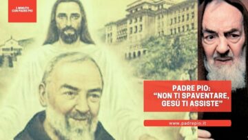 Padre Pio: “Non Ti Spaventare, Gesù Ti Assiste”