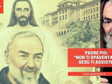 Padre Pio: “Non Ti Spaventare, Gesù Ti Assiste”
