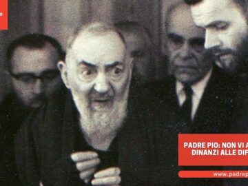 Padre Pio: Non Vi Arrestate Dinanzi Alle Difficoltà