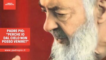 Padre Pio: “Perché Dal Cielo Non Posso Venire?”