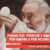 Padre Pio: Perché Lamore Fugge? Per Amore E Per Acuire Lamore