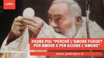 Padre Pio: Perché Lamore Fugge? Per Amore E Per Acuire Lamore