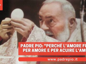 Padre Pio: Perché Lamore Fugge? Per Amore E Per Acuire Lamore