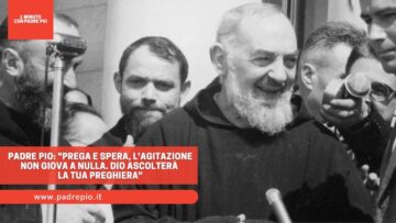 Padre Pio: Prega E Spera, Lagitazione Non Giova A Nulla. Dio Ascolterà La Tua Preghiera