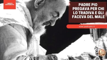 Padre Pio Pregava Per Chi Lo Tradiva E Gli Faceva Del Male