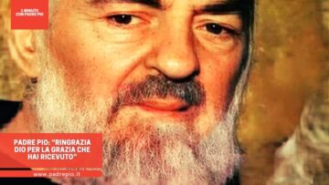 Padre Pio: “Ringrazia Dio Per La Grazia Che Hai Ricevuto”