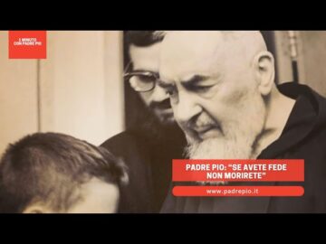 Padre Pio: “Se Avete Fede Non Morirete”