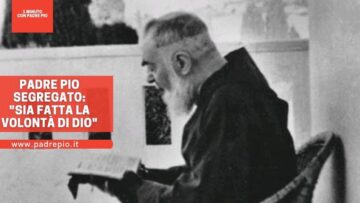 Padre Pio Segregato: Sia Fatta La Volontà Di Dio!